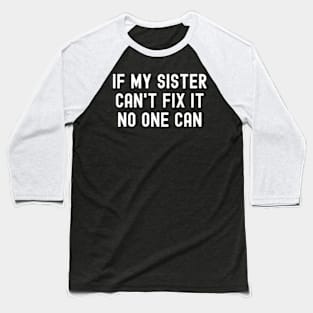 If My Sister Can't Fix It, No One Can Baseball T-Shirt